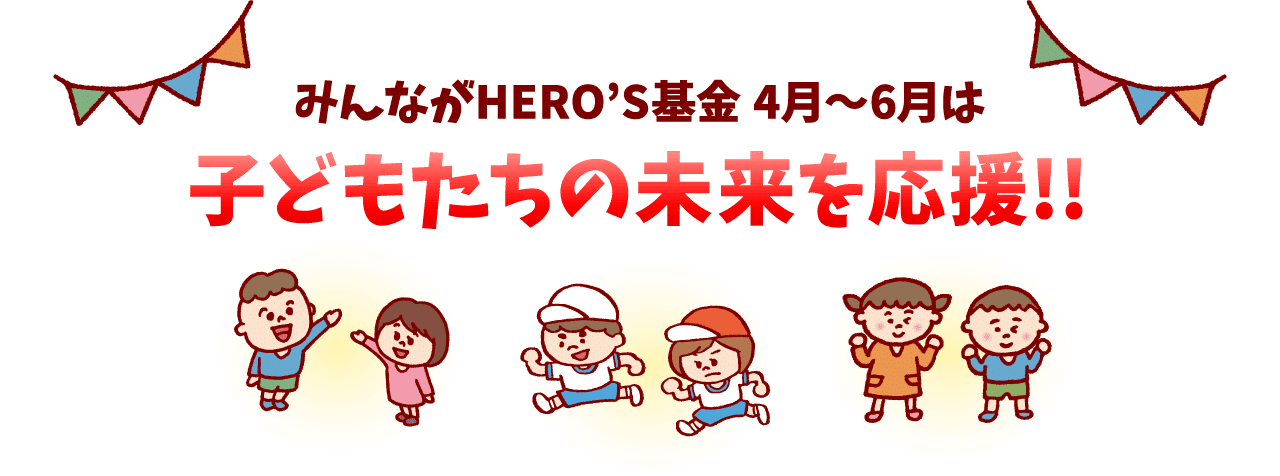 みんながHERO'S募金 4～6月は子どもたちの未来を応援！！
