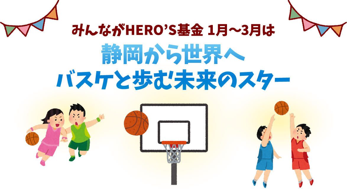 みんながHERO'S基金1月～3月は静岡から世界へバスケと歩む未来のスター