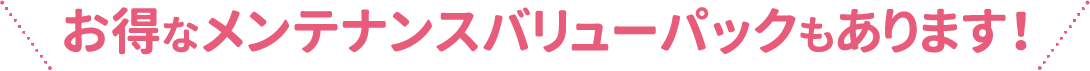 お得なメンテナンスバリューパックもあります