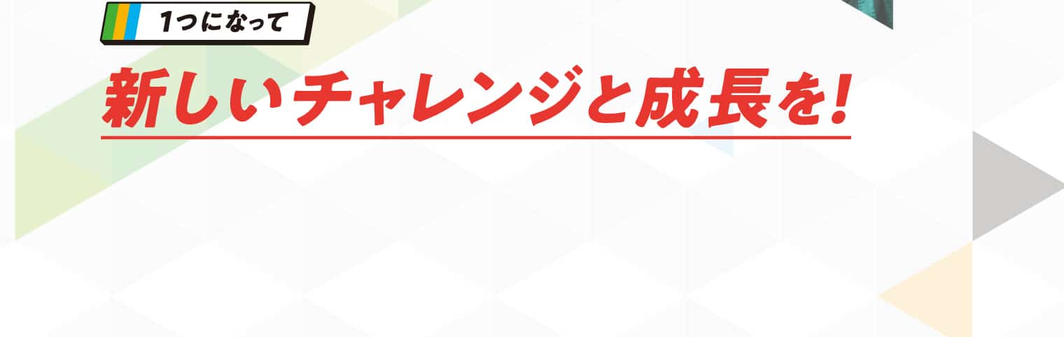 1つになって新しいチャレンジと成長を!