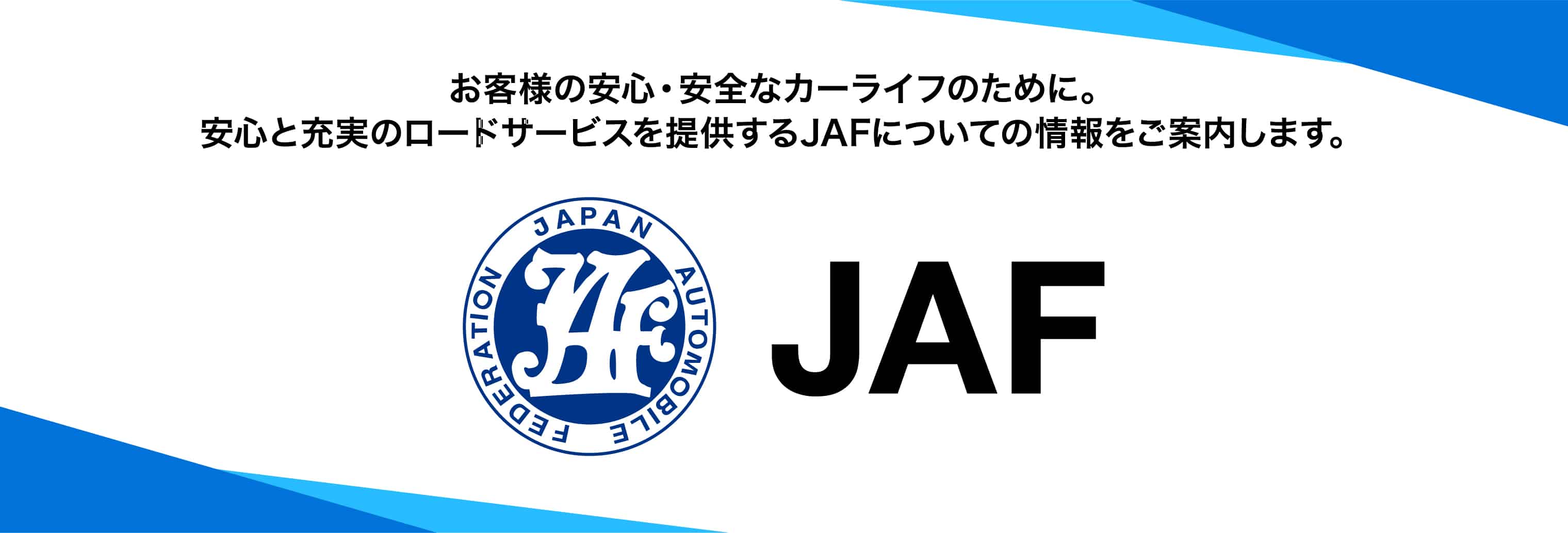 お客様の安心・安全なカーライフのために。安心と充実のロードサービスを提供するJAFについての情報をご案内します。JAF