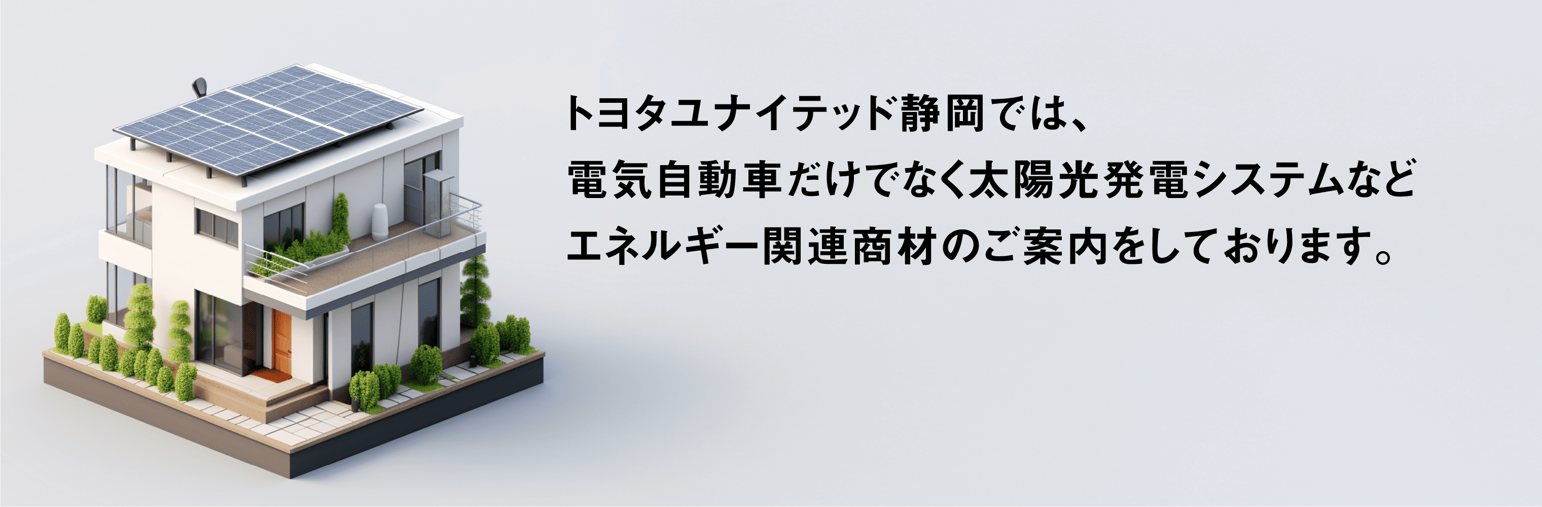 トヨタユナイテッド静岡では、電気自動車だけでなく太陽光発電システムなどエネルギー関連商材のご案内をしております。