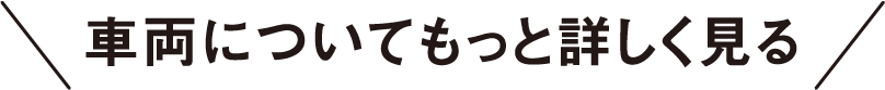 車両についてもっと詳しく見る