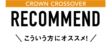 CROWN CROSSOVER RECOMMEND こういう方にオススメ！