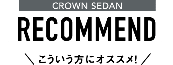 CROWN SEDAN RECOMMEND こういう方にオススメ!