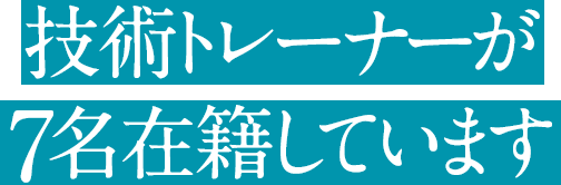 技術トレーナーが7名在籍しています