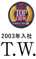 TOP CREW 2003年入社 T.W.