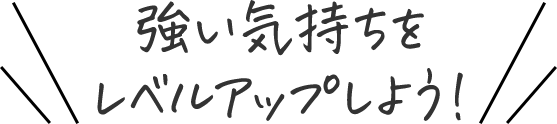 強い気持ちをレベルアップしよう