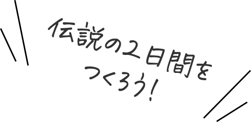 伝説の2日間を作ろう!